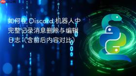 如何在 Discord 机器人中完整记录消息删除与编辑日志(含前后内容对比)
