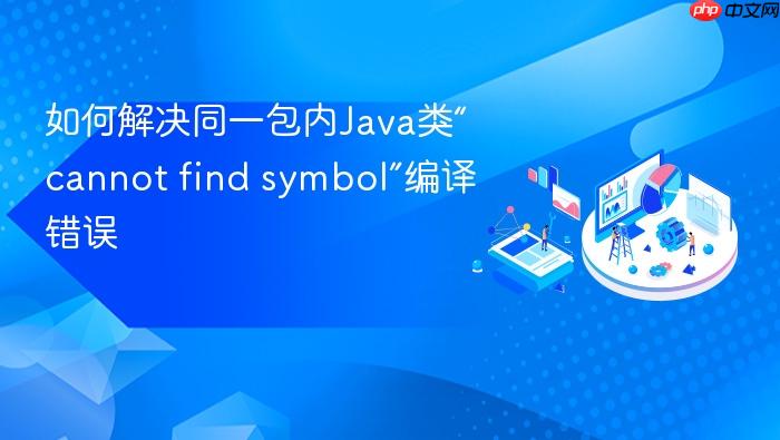 如何解决同一包内Java类“cannot find symbol”编译错误