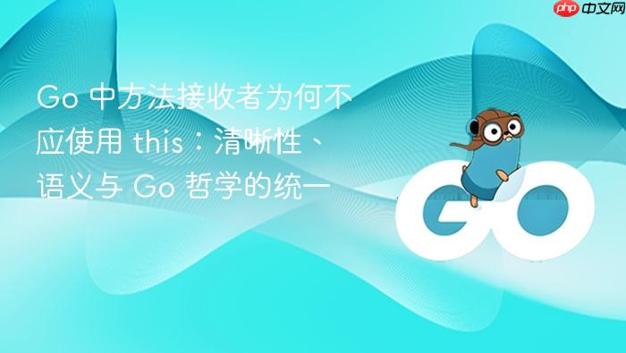 Go 中方法接收者为何不应使用 this:清晰性、语义与 Go 哲学的统一