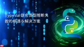 TypeVar联合类型推断失败的根源与解决方案