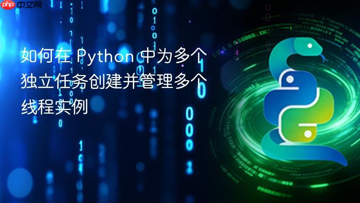如何在 Python 中为多个独立任务创建并管理多个线程实例