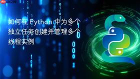 如何在 Python 中为多个独立任务创建并管理多个线程实例
