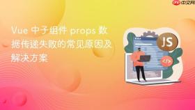Vue 中子组件 props 数据传递失败的常见原因及解决方案