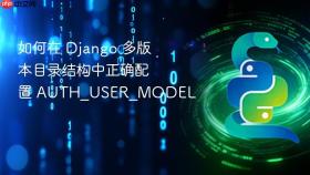 如何在 Django 多版本目录结构中正确配置 AUTH_USER_MODEL