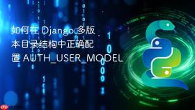 如何在 Django 多版本目录结构中正确配置 AUTH_USER_MODEL
