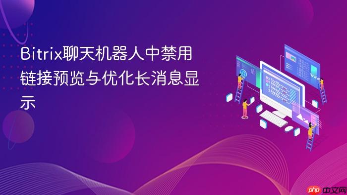 Bitrix聊天机器人中禁用链接预览与优化长消息显示