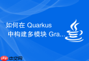如何在 Quarkus 中构建多模块 Gradle 项目（父子结构）