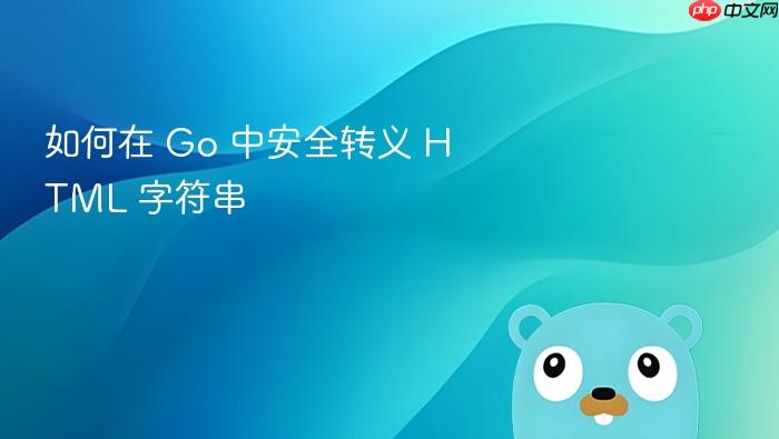 如何在 Go 中安全转义 HTML 字符串