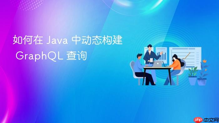 如何在 Java 中动态构建 GraphQL 查询