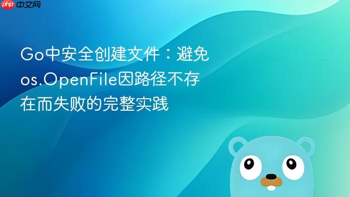 Go中安全创建文件:避免os.OpenFile因路径不存在而失败的完整实践
