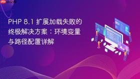 PHP 8.1 扩展加载失败的终极解决方案:环境变量与路径配置详解