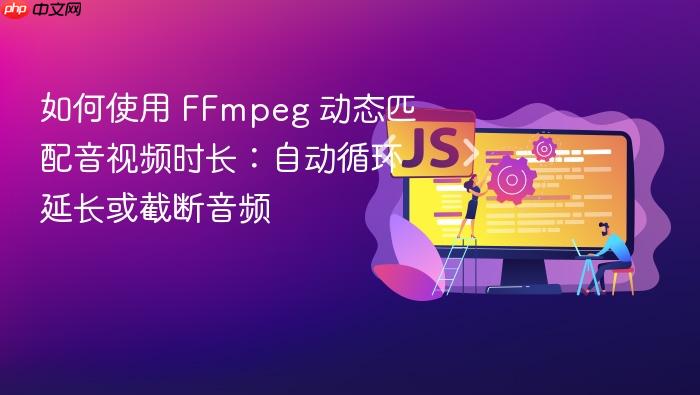 如何使用 FFmpeg 动态匹配音视频时长:自动循环延长或截断音频