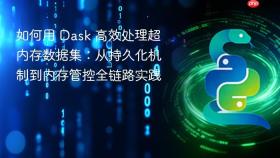 如何用 Dask 高效处理超内存数据集:从持久化机制到内存管控全链路实践