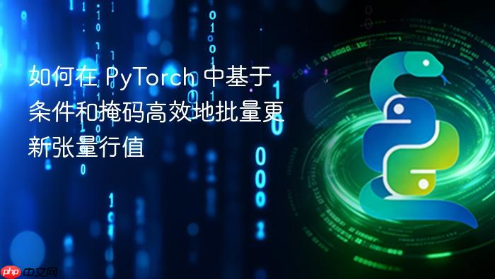 如何在 PyTorch 中基于条件和掩码高效地批量更新张量行值