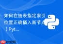 如何在链表指定索引位置正确插入新节点（Python 实现）