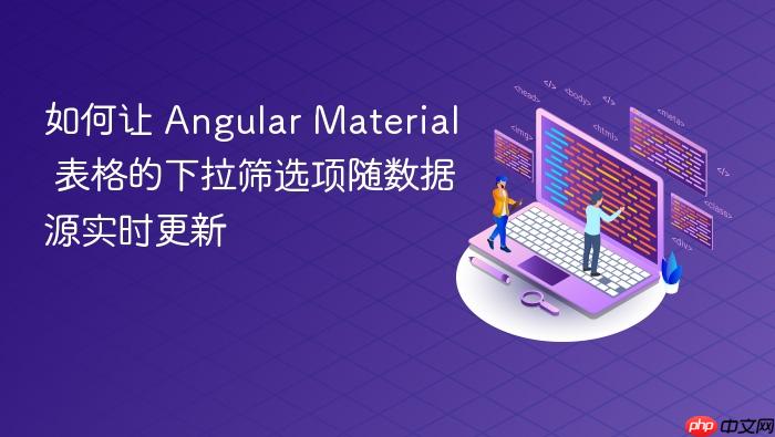 如何让 Angular Material 表格的下拉筛选项随数据源实时更新
