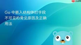 Go 中嵌入结构体时字段不可见的常见原因及正确用法