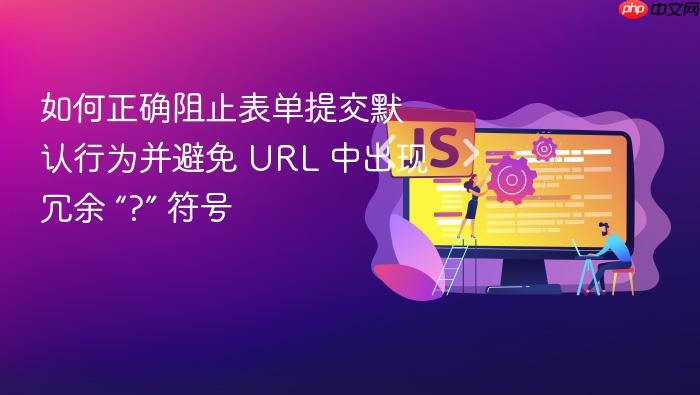 如何正确阻止表单提交默认行为并避免 URL 中出现冗余 “?” 符号