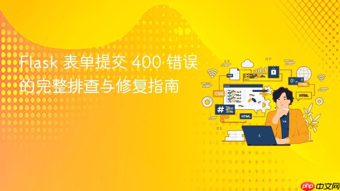 Flask 表单提交 400 错误的完整排查与修复指南