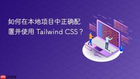 如何在本地项目中正确配置并使用 Tailwind CSS？
