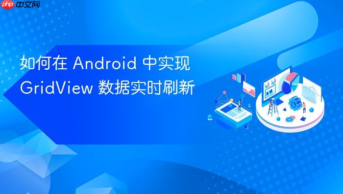 如何在 Android 中实现 GridView 数据实时刷新