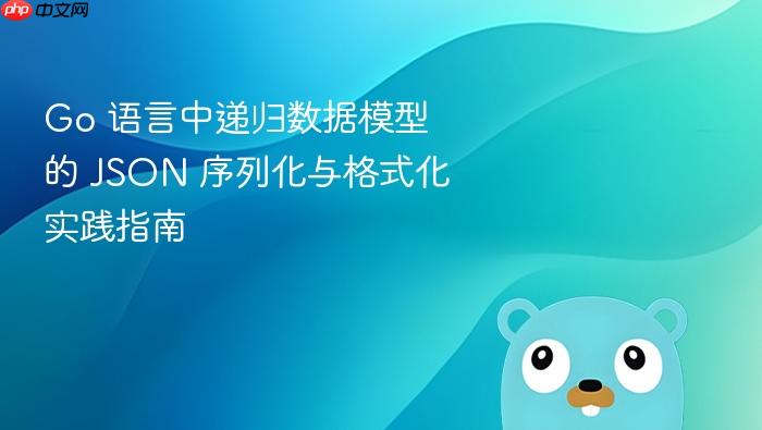 Go 语言中递归数据模型的 JSON 序列化与格式化实践指南