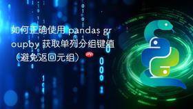 如何正确使用 pandas groupby 获取单列分组键值(避免返回元组)