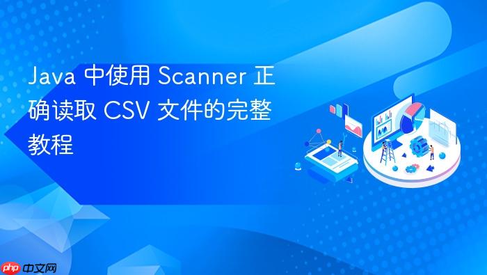 Java 中使用 Scanner 正确读取 CSV 文件的完整教程