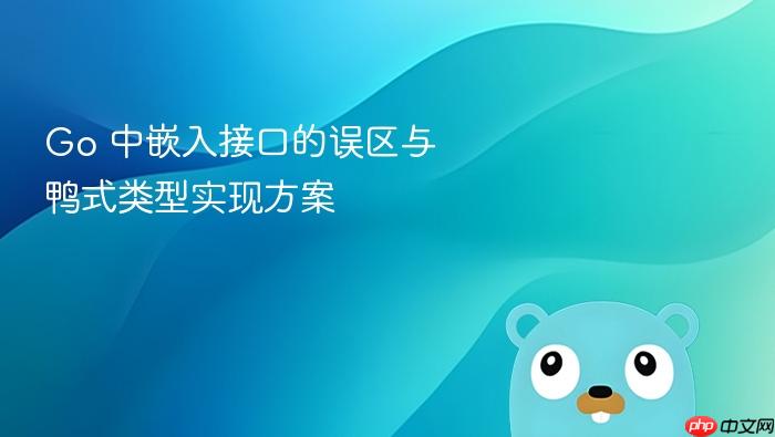Go 中嵌入接口的误区与鸭式类型实现方案