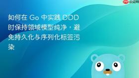 如何在 Go 中实践 DDD 时保持领域模型纯净，避免持久化与序列化标签污染
