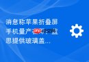 消息称苹果折叠屏手机量产在即：蓝思提供玻璃盖板，富士康组装