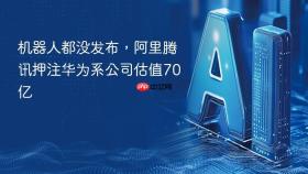 机器人都没发布,阿里腾讯押注华为系公司估值70亿