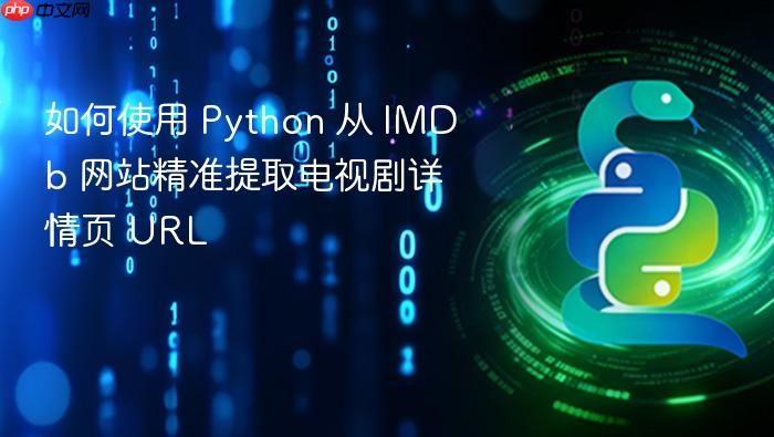 如何使用 Python 从 IMDb 网站精准提取电视剧详情页 URL
