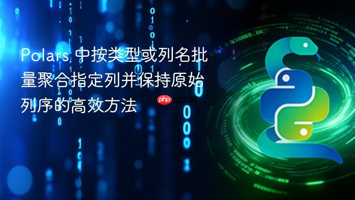 Polars 中按类型或列名批量聚合指定列并保持原始列序的高效方法
