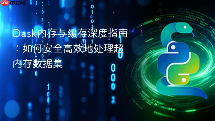 Dask内存与缓存深度指南:如何安全高效地处理超内存数据集