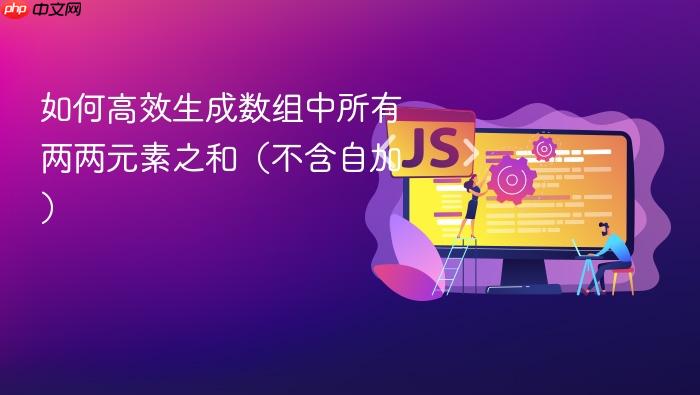 如何高效生成数组中所有两两元素之和(不含自加)