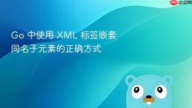 Go 中使用 XML 标签嵌套同名子元素的正确方式
