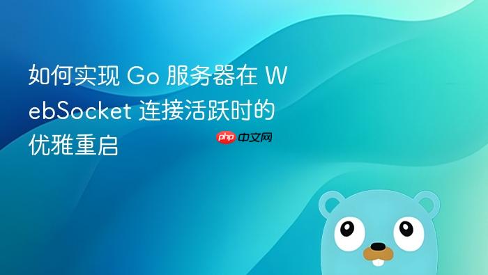 如何实现 Go 服务器在 WebSocket 连接活跃时的优雅重启