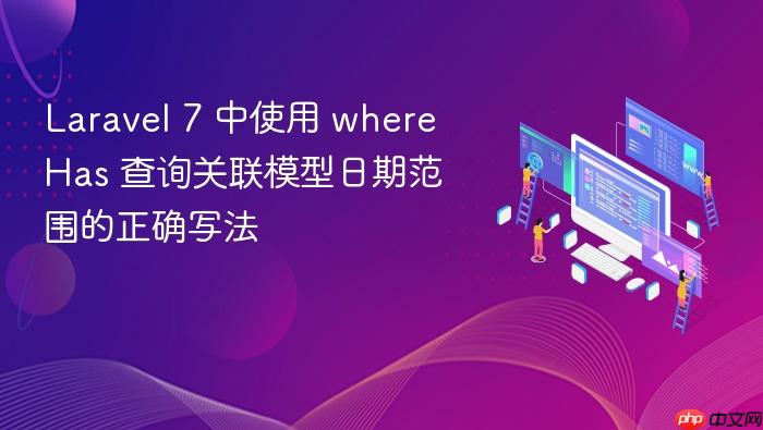Laravel 7 中使用 whereHas 查询关联模型日期范围的正确写法