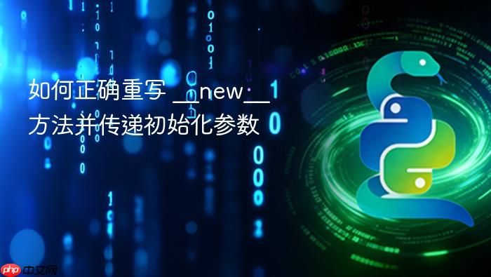 如何正确重写 __new__ 方法并传递初始化参数