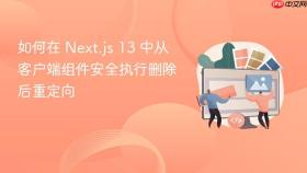 如何在 Next.js 13 中从客户端组件安全执行删除后重定向