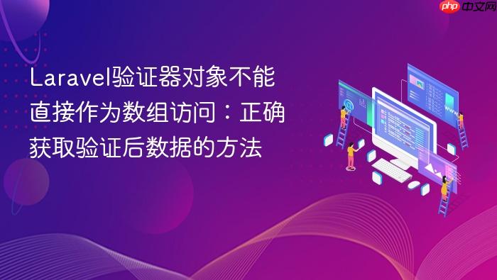 Laravel验证器对象不能直接作为数组访问:正确获取验证后数据的方法