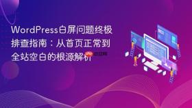 WordPress白屏问题终极排查指南：从首页正常到全站空白的根源解析