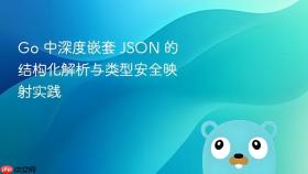 Go 中深度嵌套 JSON 的结构化解析与类型安全映射实践