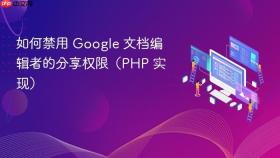 如何禁用 Google 文档编辑者的分享权限（PHP 实现）
