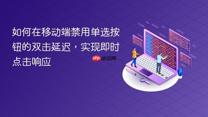 如何在移动端禁用单选按钮的双击延迟,实现即时点击响应