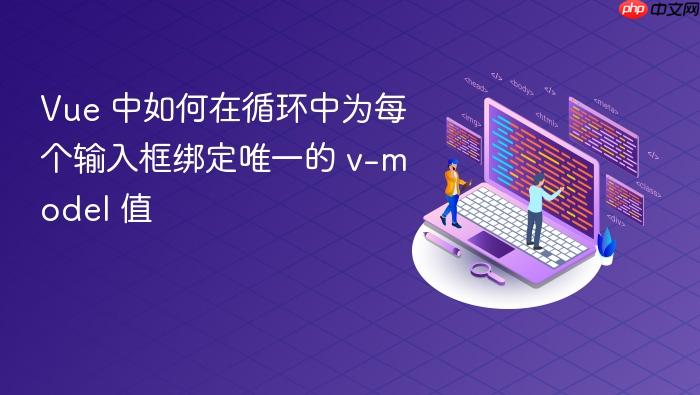 Vue 中如何在循环中为每个输入框绑定唯一的 v-model 值
