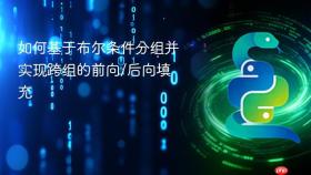 如何基于布尔条件分组并实现跨组的前向/后向填充