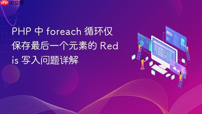 PHP 中 foreach 循环仅保存最后一个元素的 Redis 写入问题详解
