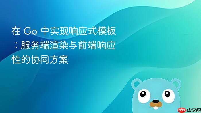 在 Go 中实现响应式模板：服务端渲染与前端响应性的协同方案
